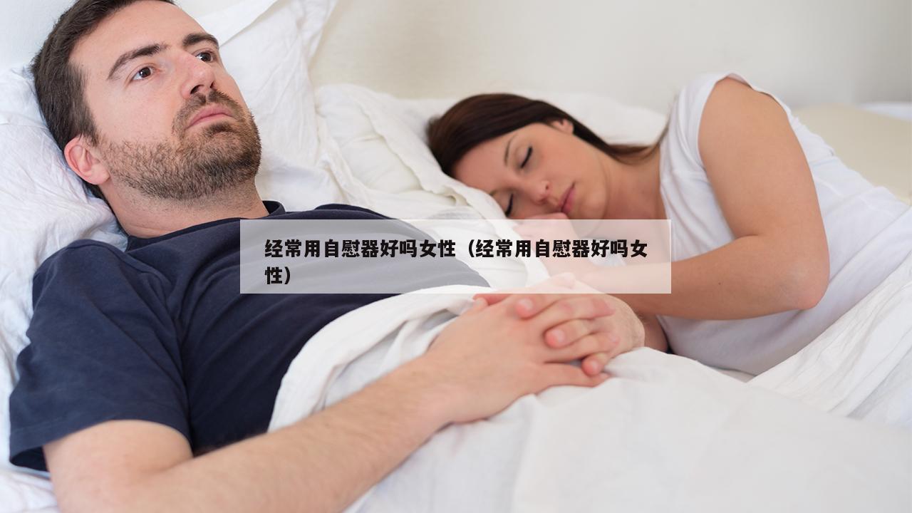 经常用自慰器好吗女性（经常用自慰器好吗女性）