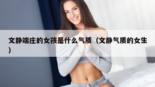 文静端庄的女孩是什么气质（文静气质的女生）