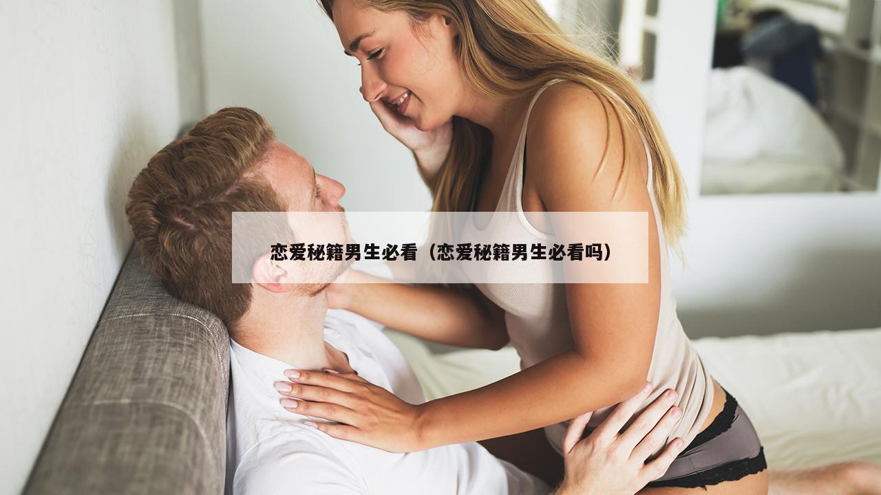 恋爱秘籍男生必看（恋爱秘籍男生必看吗）