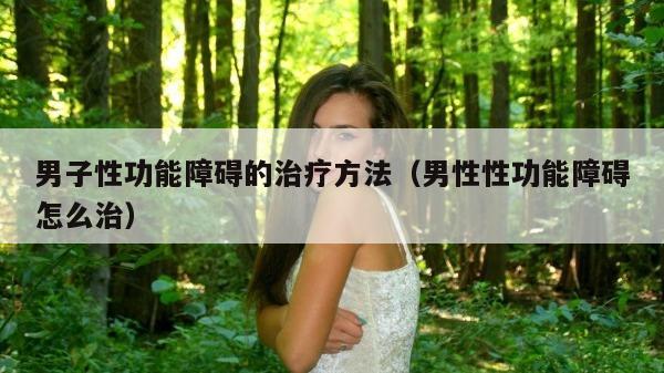 男子性功能障碍的治疗方法（男性性功能障碍怎么治）