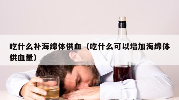 吃什么补海绵体供血（吃什么可以增加海绵体供血量）