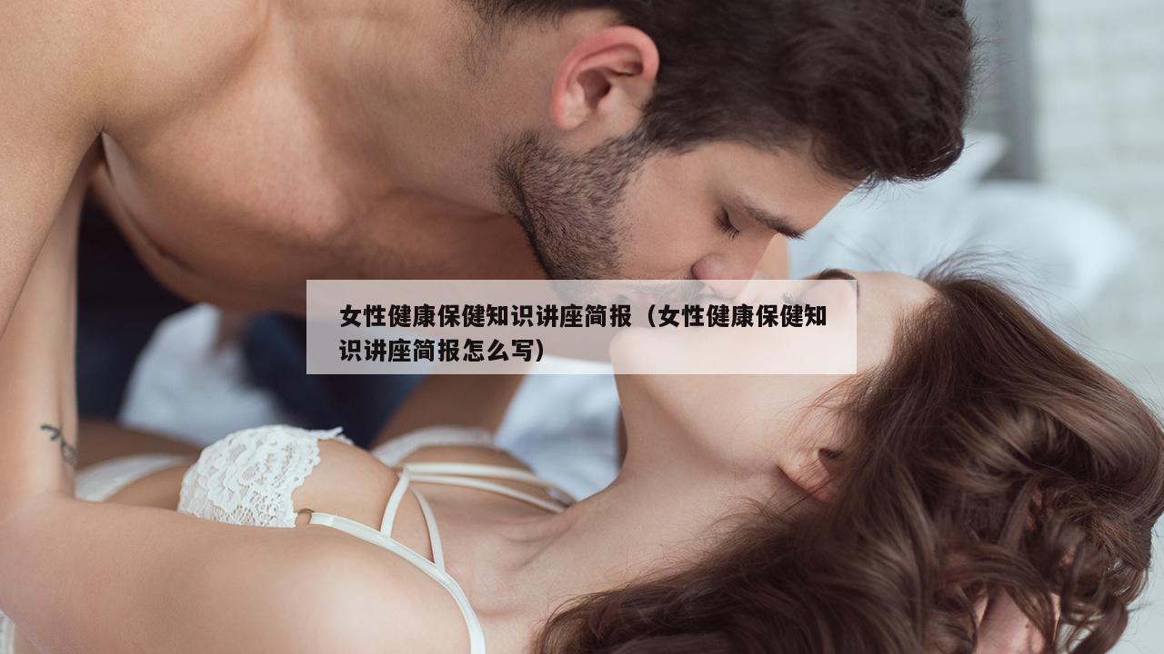 女性健康保健知识讲座简报（女性健康保健知识讲座简报怎么写）