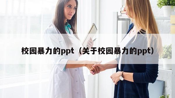 校园暴力的ppt（关于校园暴力的ppt）