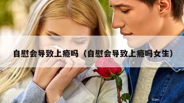 自慰会导致上瘾吗（自慰会导致上瘾吗女生）