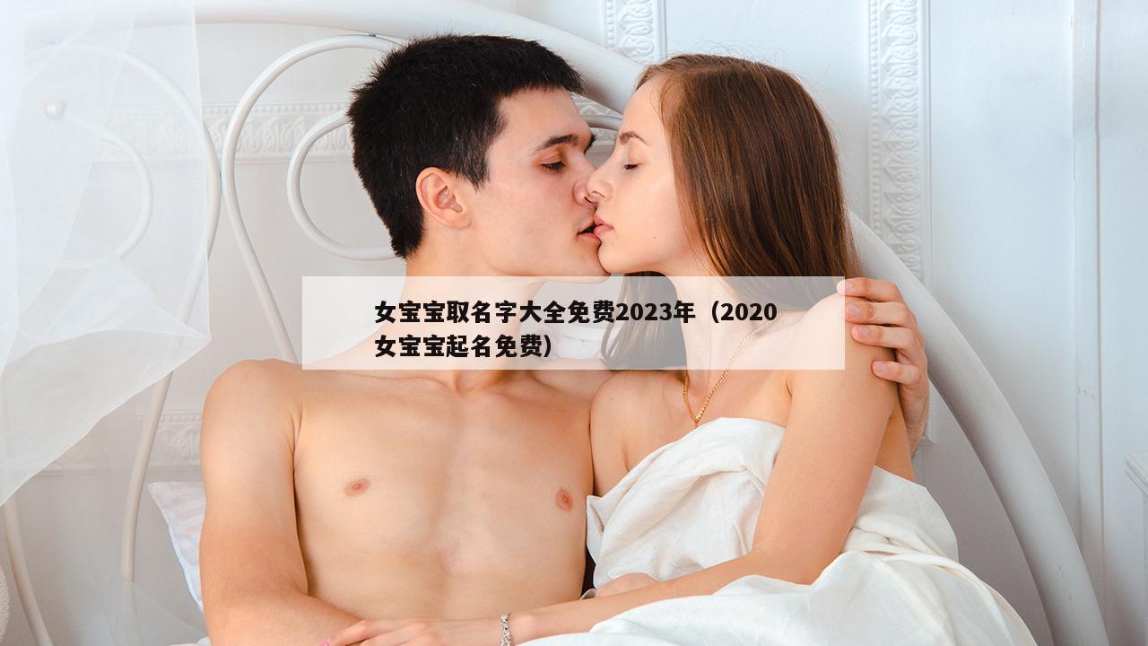 女宝宝取名字大全免费2023年（2020女宝宝起名免费）