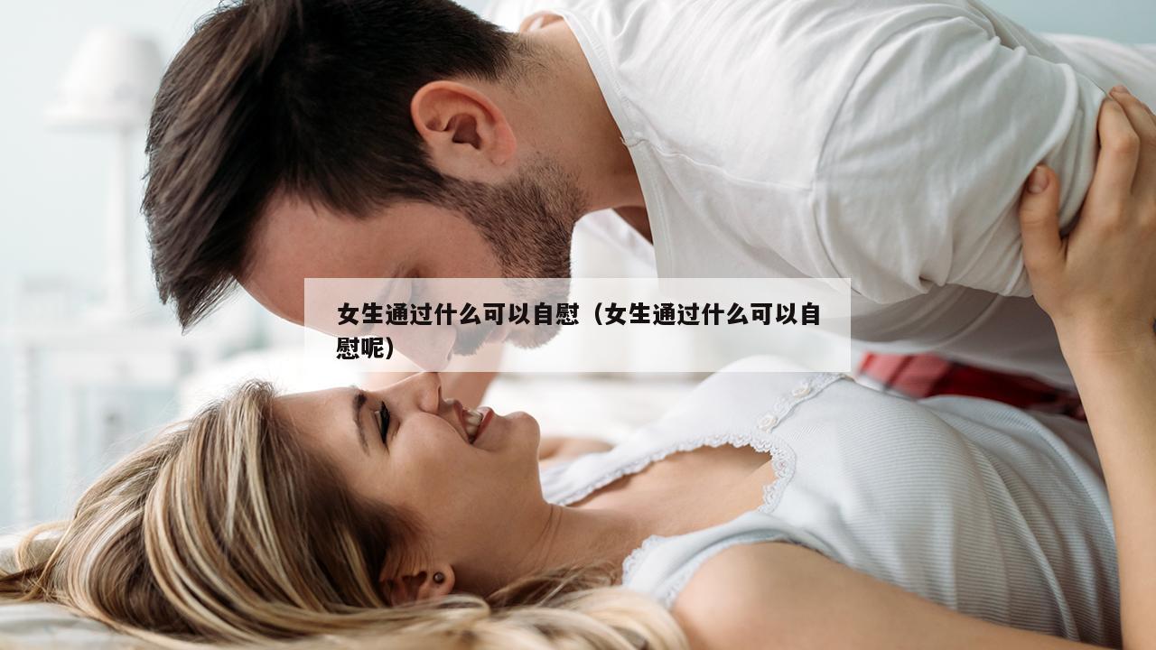 女生通过什么可以自慰（女生通过什么可以自慰呢）