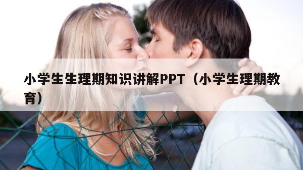 小学生生理期知识讲解PPT（小学生理期教育）