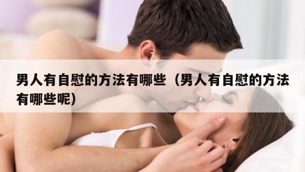 男人有自慰的方法有哪些（男人有自慰的方法有哪些呢）