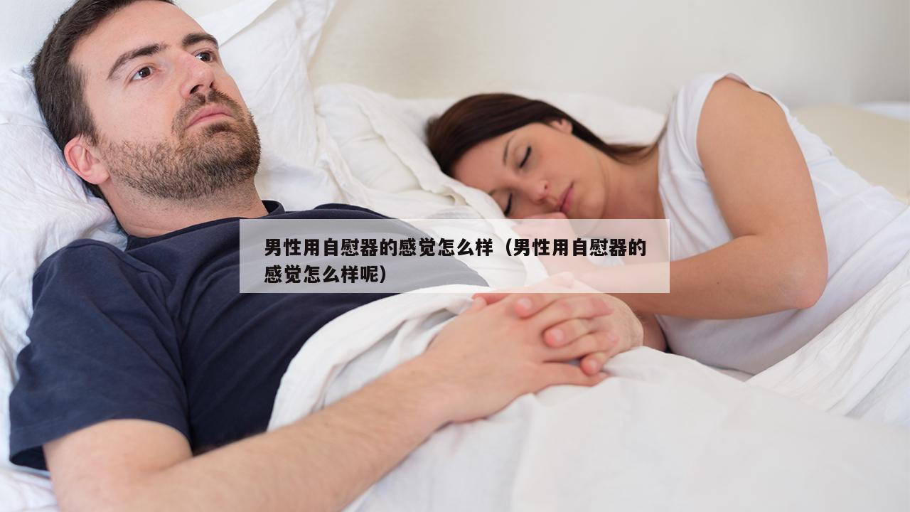 男性用自慰器的感觉怎么样（男性用自慰器的感觉怎么样呢）