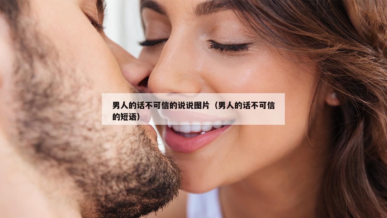 男人的话不可信的说说图片（男人的话不可信的短语）