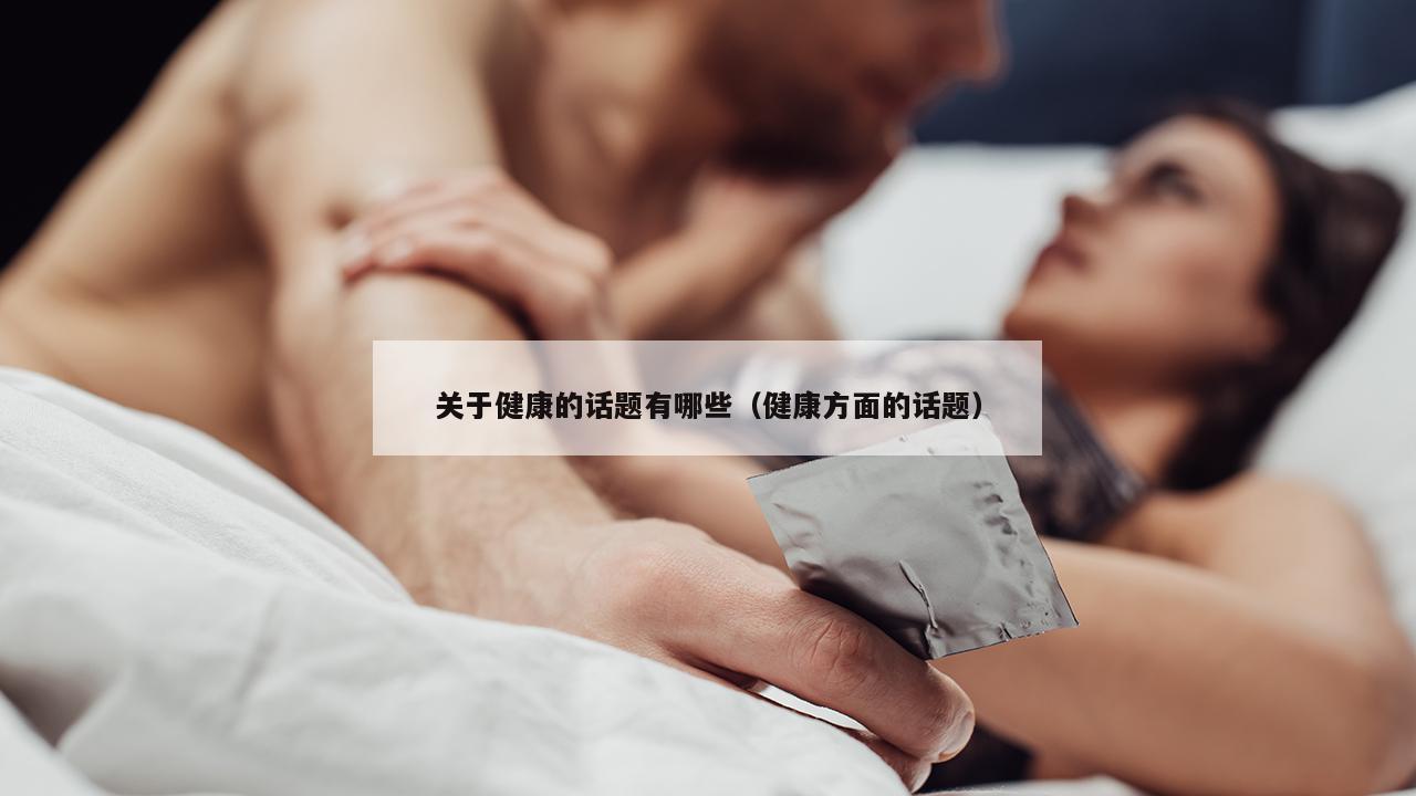 关于健康的话题有哪些（健康方面的话题）