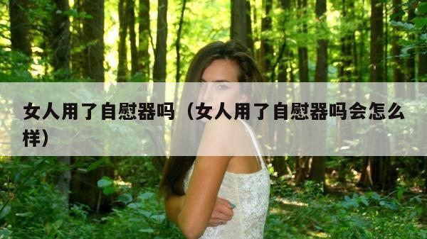 女人用了自慰器吗（女人用了自慰器吗会怎么样）