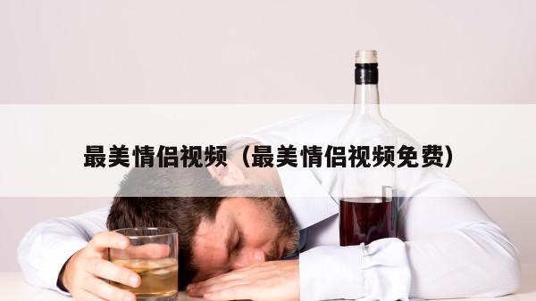 最美情侣视频（最美情侣视频免费）