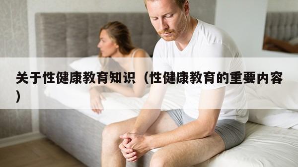 关于性健康教育知识（性健康教育的重要内容）