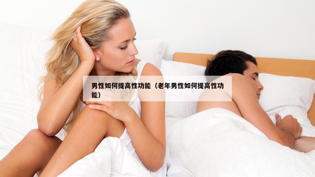 男性如何提高性功能（老年男性如何提高性功能）