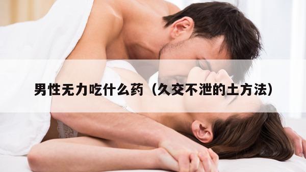 男性无力吃什么药（久交不泄的土方法）