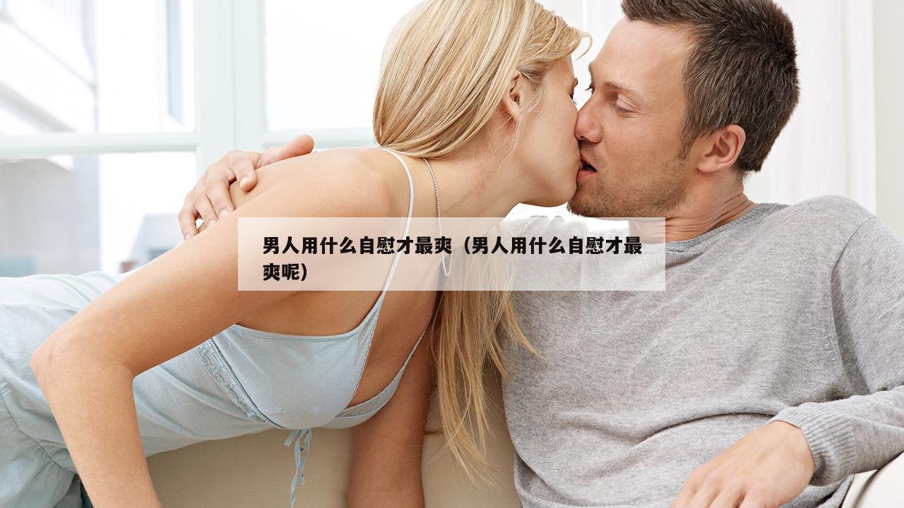 男人用什么自慰才最爽（男人用什么自慰才最爽呢）