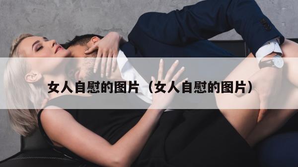 女人自慰的图片（女人自慰的图片）