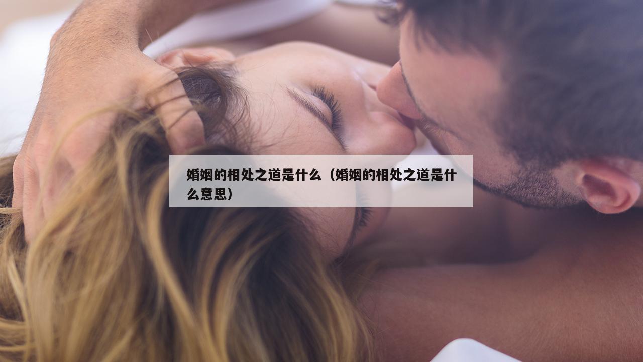 婚姻的相处之道是什么（婚姻的相处之道是什么意思）