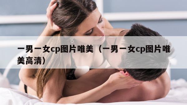 一男一女cp图片唯美（一男一女cp图片唯美高清）