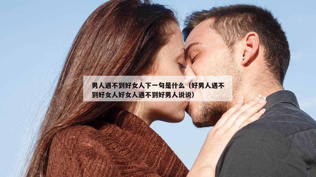 男人遇不到好女人下一句是什么（好男人遇不到好女人好女人遇不到好男人说说）