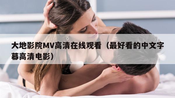 大地影院MV高清在线观看（最好看的中文字幕高清电影）