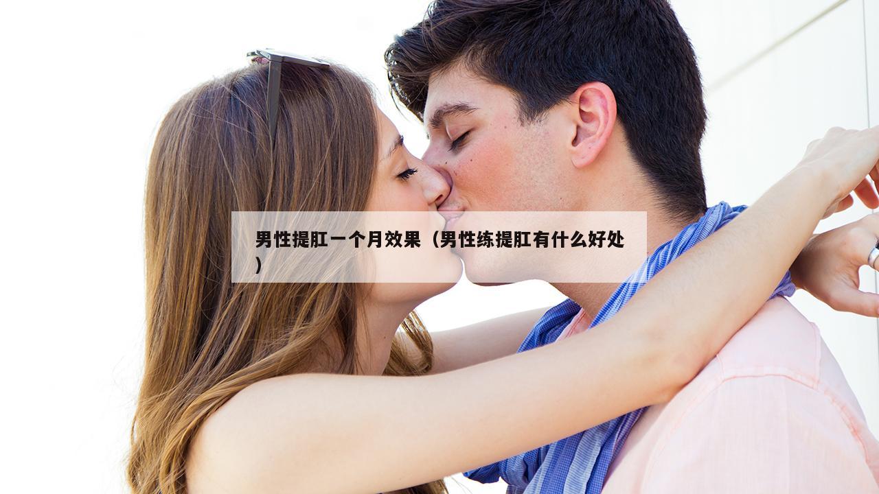 男性提肛一个月效果（男性练提肛有什么好处）