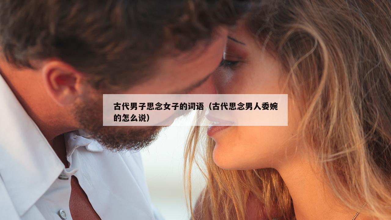 古代男子思念女子的词语（古代思念男人委婉的怎么说）