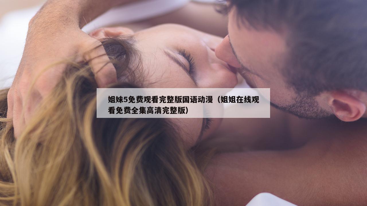 姐妹5免费观看完整版国语动漫（姐姐在线观看免费全集高清完整版）