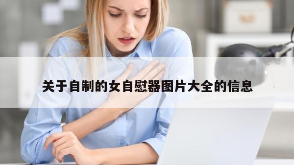 关于自制的女自慰器图片大全的信息