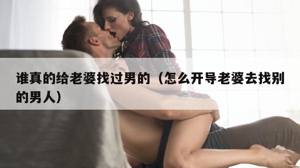 谁真的给老婆找过男的（怎么开导老婆去找别的男人）