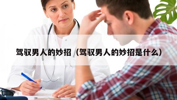 驾驭男人的妙招（驾驭男人的妙招是什么）