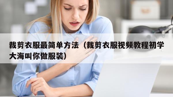 裁剪衣服最简单方法（裁剪衣服视频教程初学大海叫你做服装）