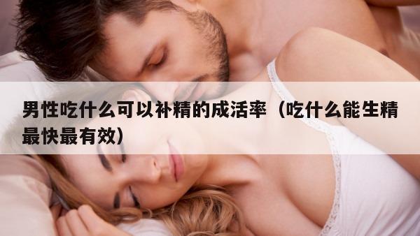 男性吃什么可以补精的成活率（吃什么能生精最快最有效）