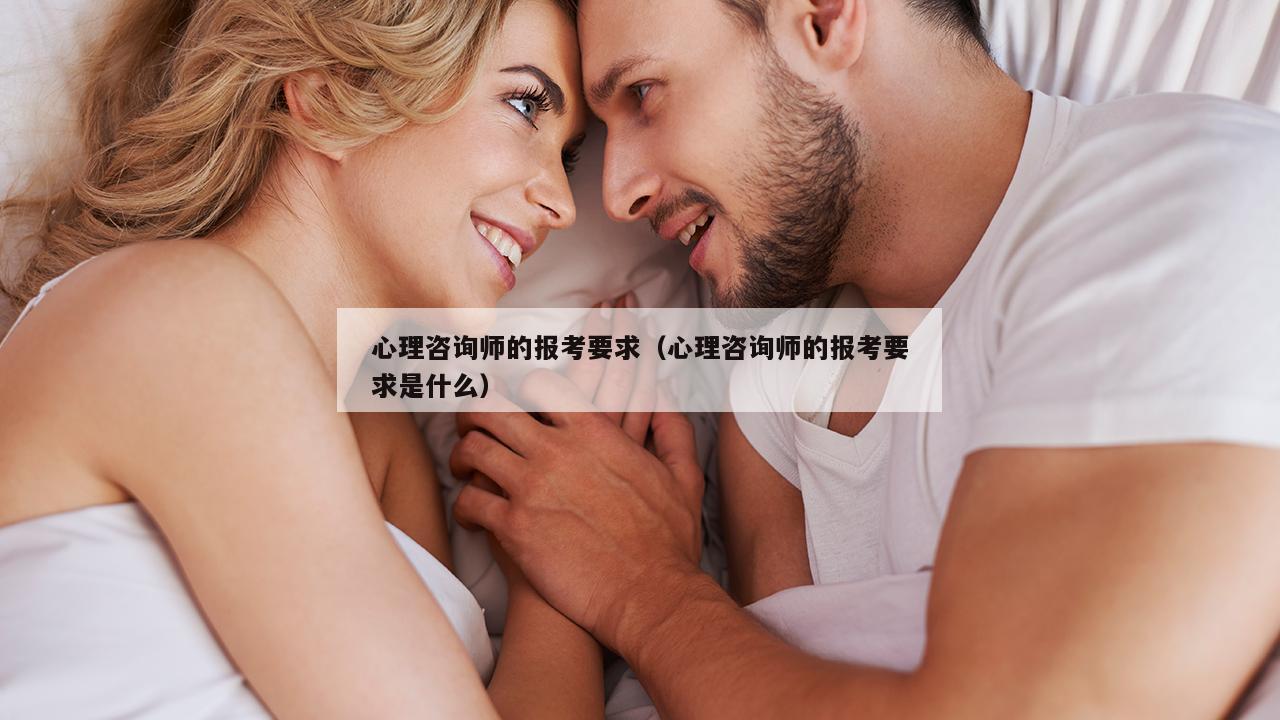 心理咨询师的报考要求（心理咨询师的报考要求是什么）