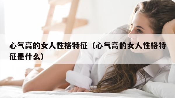 心气高的女人性格特征（心气高的女人性格特征是什么）