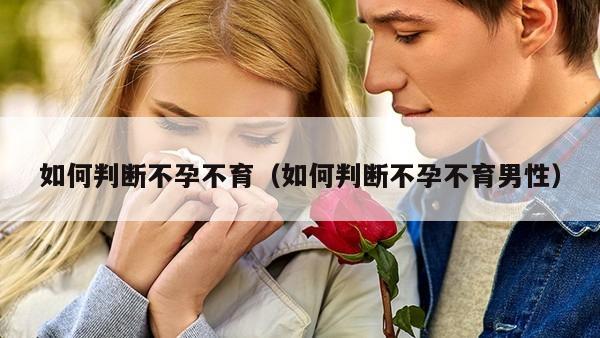 如何判断不孕不育（如何判断不孕不育男性）