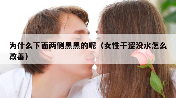 为什么下面两侧黑黑的呢（女性干涩没水怎么改善）