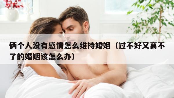 俩个人没有感情怎么维持婚姻（过不好又离不了的婚姻该怎么办）