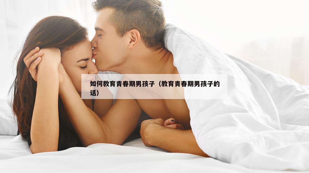 如何教育青春期男孩子（教育青春期男孩子的话）