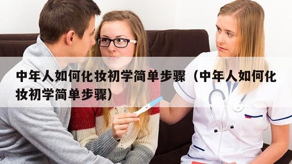 中年人如何化妆初学简单步骤（中年人如何化妆初学简单步骤）