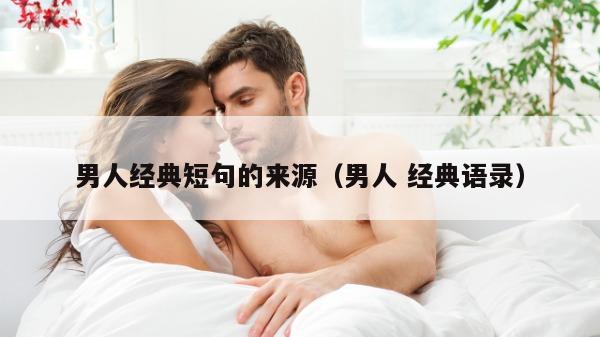 男人经典短句的来源（男人 经典语录）