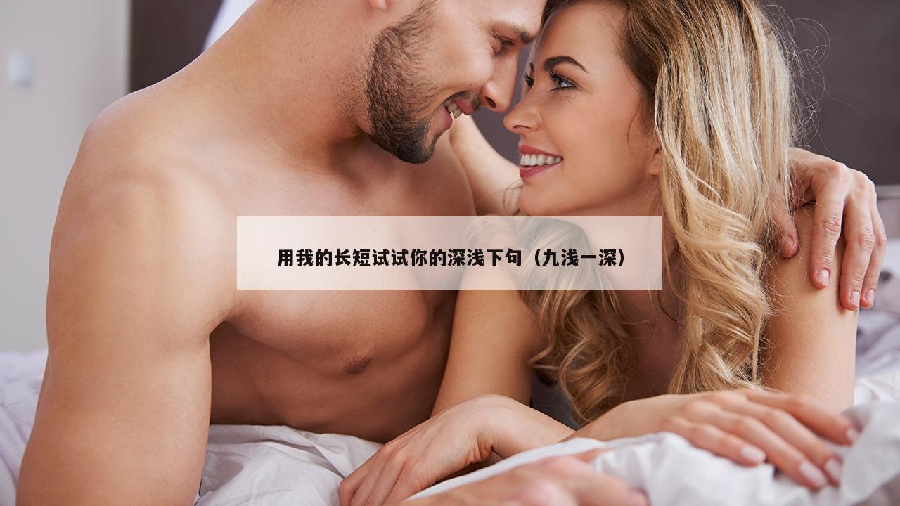 用我的长短试试你的深浅下句（九浅一深）