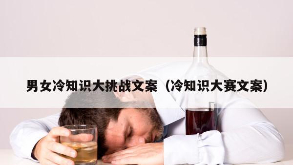 男女冷知识大挑战文案（冷知识大赛文案）