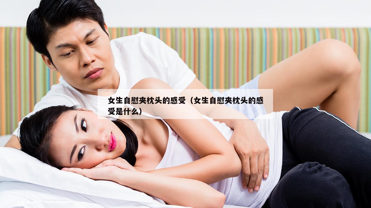 女生自慰夹枕头的感受（女生自慰夹枕头的感受是什么）