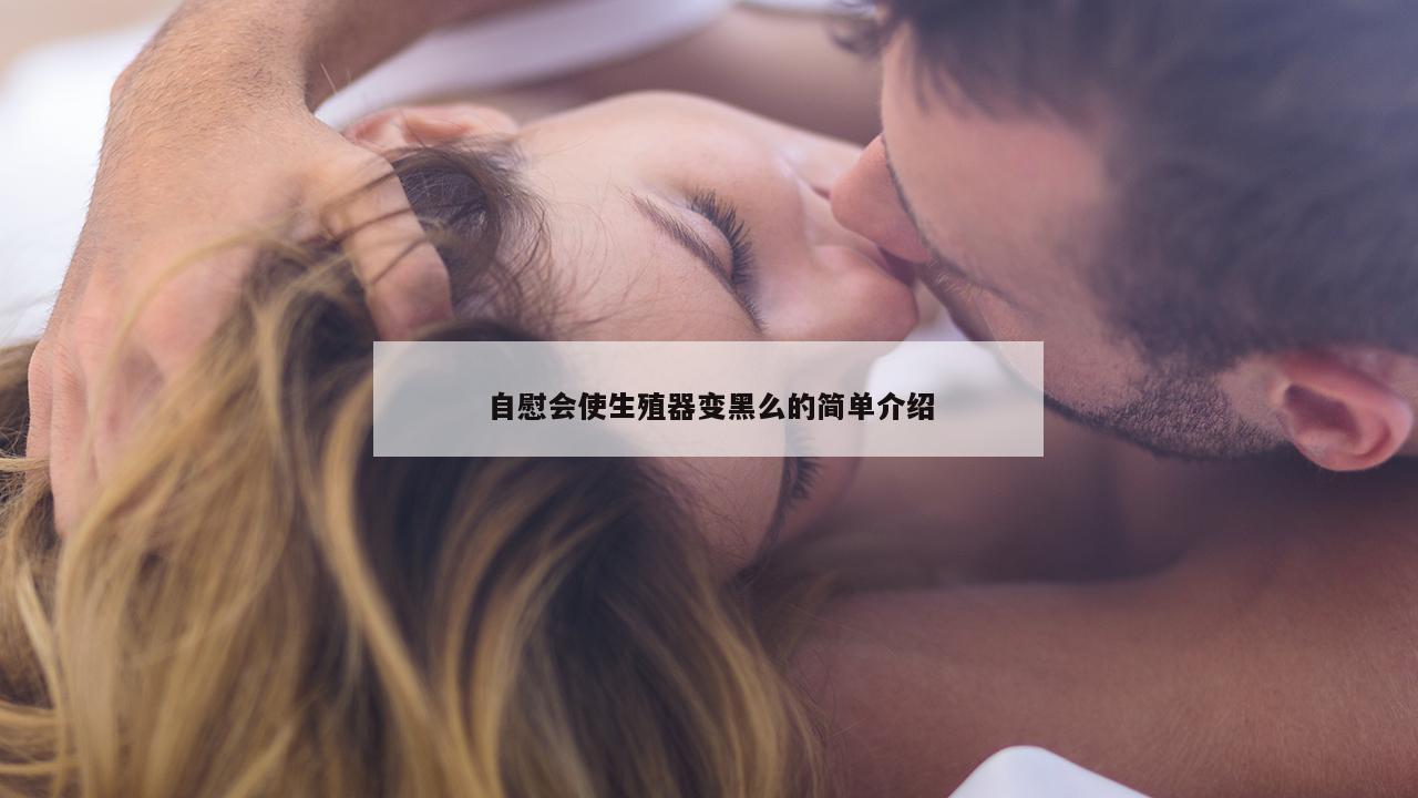 自慰会使生殖器变黑么的简单介绍