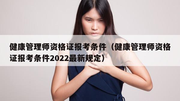 健康管理师资格证报考条件（健康管理师资格证报考条件2022最新规定）