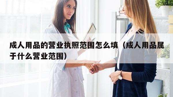 成人用品的营业执照范围怎么填（成人用品属于什么营业范围）