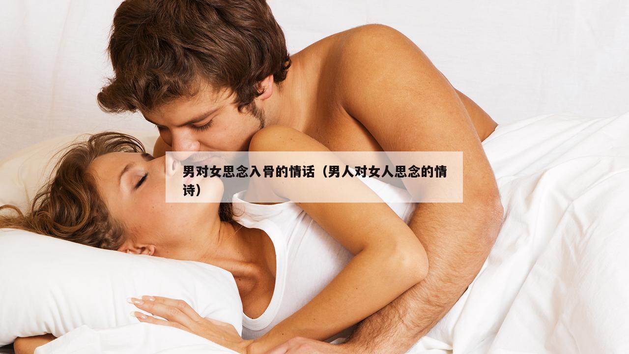 男对女思念入骨的情话（男人对女人思念的情诗）