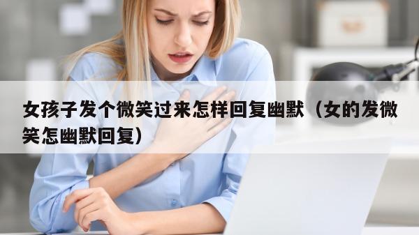 女孩子发个微笑过来怎样回复幽默（女的发微笑怎幽默回复）